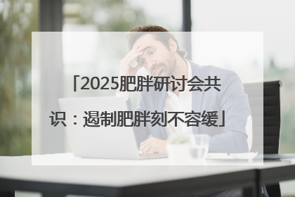 2025肥胖研讨会共识：遏制肥胖刻不容缓