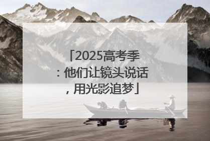 2025高考季：他们让镜头说话，用光影追梦