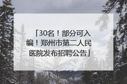 30名！部分可入编！郑州市第二人民医院发布招聘公告