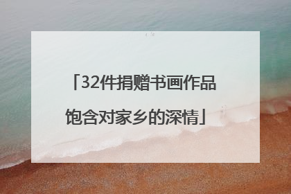 32件捐赠书画作品饱含对家乡的深情