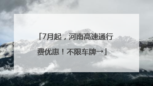 7月起，河南高速通行费优惠！不限车牌→