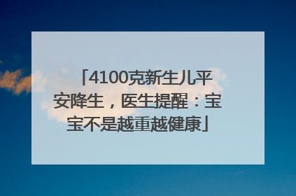 4100克新生儿平安降生，医生提醒：宝宝不是越重越健康