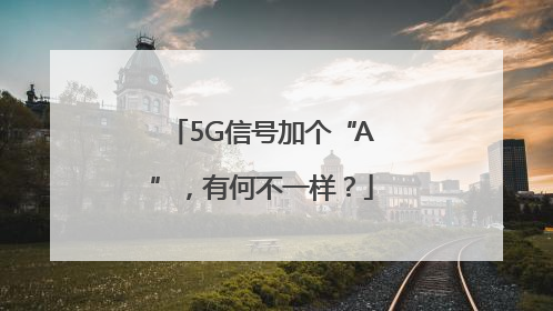 5G信号加个“A”，有何不一样？