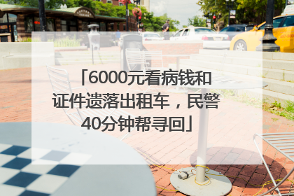 6000元看病钱和证件遗落出租车，民警40分钟帮寻回