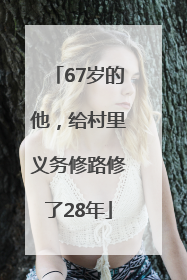 67岁的他，给村里义务修路修了28年