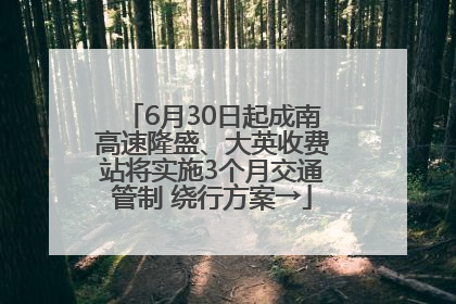 6月30日起成南高速隆盛、大英收费站将实施3个月交通管制 绕行方案→