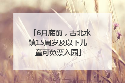 6月底前，古北水镇15周岁及以下儿童可免票入园