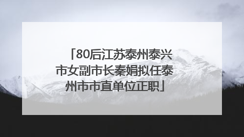 80后江苏泰州泰兴市女副市长秦娟拟任泰州市市直单位正职