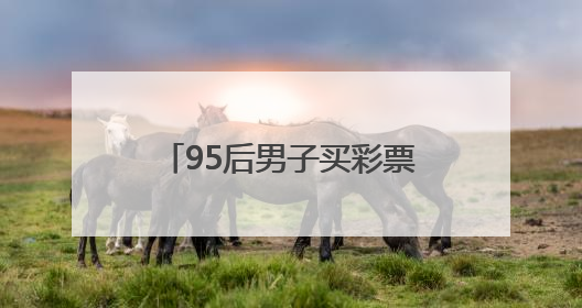 95后男子买彩票中2930万！反复检查四遍才敢相信，激动得一宿没睡