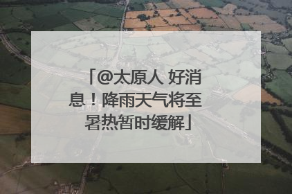 @太原人 好消息！降雨天气将至 暑热暂时缓解