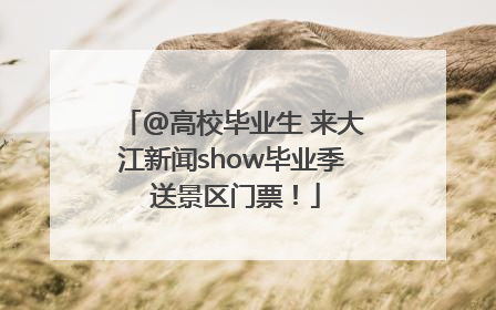 @高校毕业生 来大江新闻show毕业季 送景区门票！