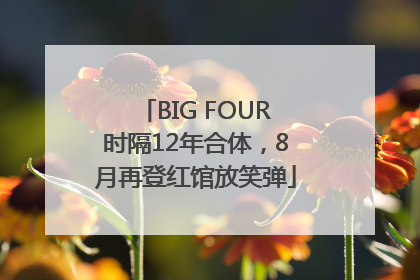 BIG FOUR时隔12年合体，8月再登红馆放笑弹