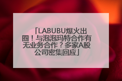 LABUBU爆火出圈！与泡泡玛特合作有无业务合作？多家A股公司密集回应