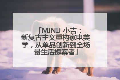 MINIJ 小吉：新复古主义重构家电美学，从单品创新到全场景生活提案者