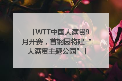 WTT中国大满贯9月开赛，首钢园将建“大满贯主题公园”