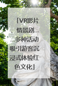 VR影片、情景剧……多种活动吸引游客沉浸式体验红色文化